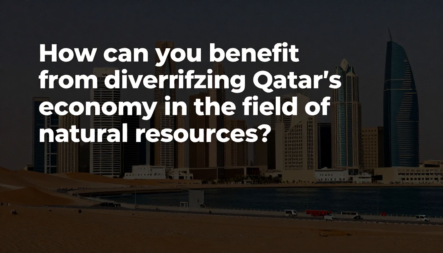 كيف يمكن لك أن تستفيد من تنويع اقتصاد قطر في مجال الموارد الطبيعية*