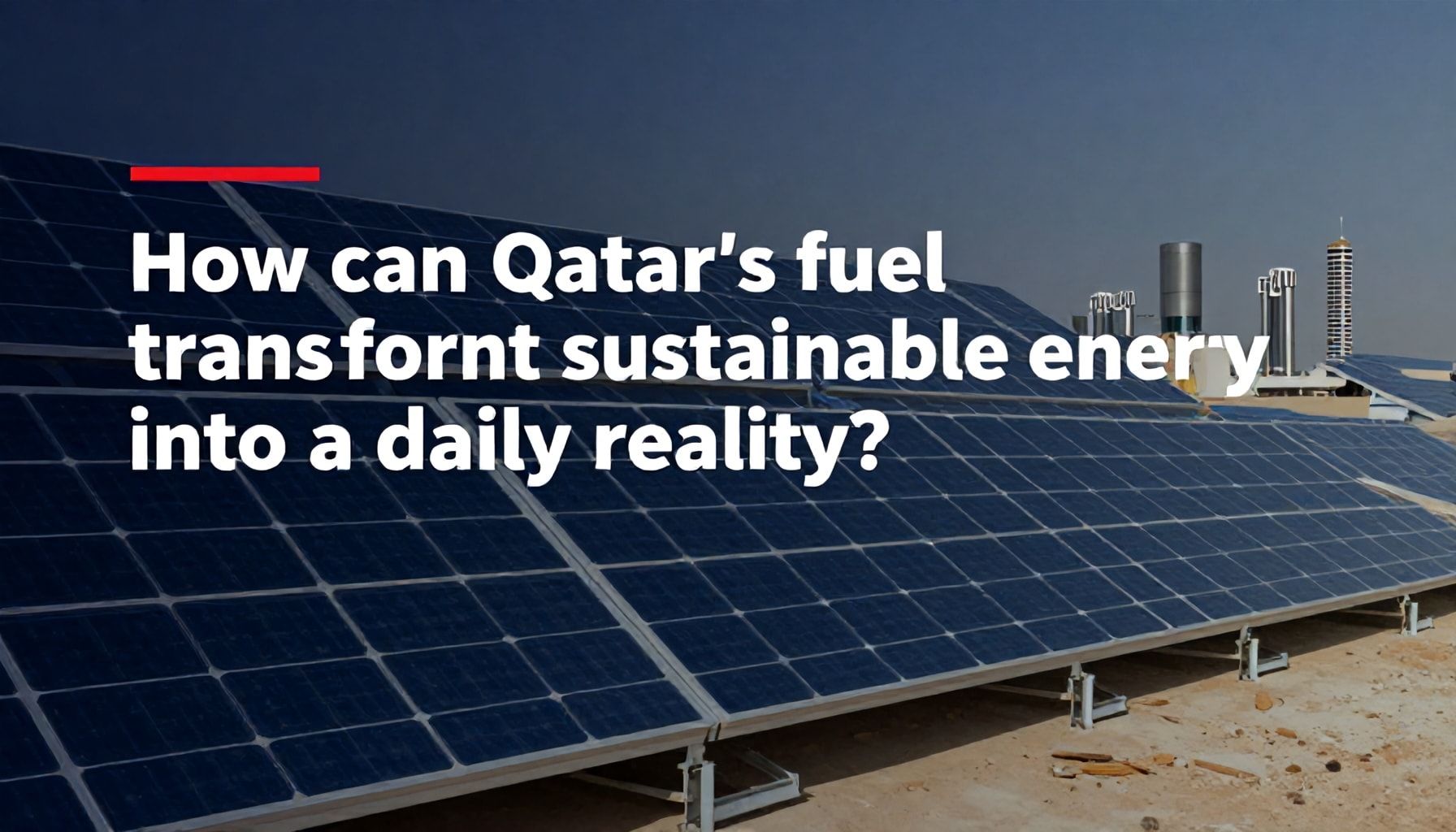 كيف يمكن وقود قطر أن يحول الطاقة المستدامة إلى واقع يومي؟*