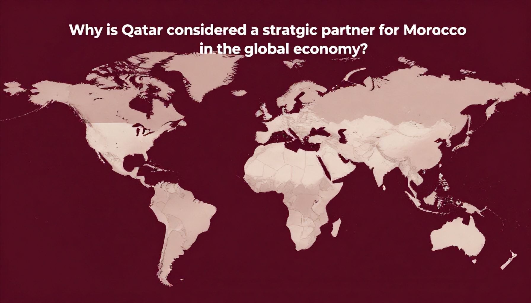 لماذا تعتبر قطر شريكًا استراتيجيًا للمغرب في الاقتصاد العالمي؟*